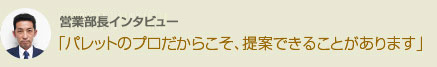 パレットのプロだからこそ、提案できることがあります　業務部 部長　吉田　久